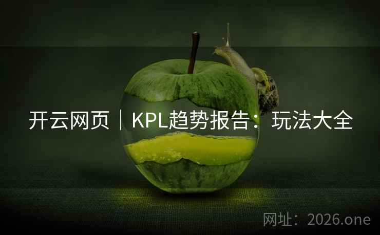 开云网页|KPL趋势报告:玩法大全  第1张 开云网页|KPL趋势报告:玩法大全  第1张