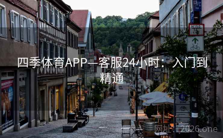 四季体育APP—客服24小时:入门到精通  第1张 四季体育APP—客服24小时:入门到精通  第1张