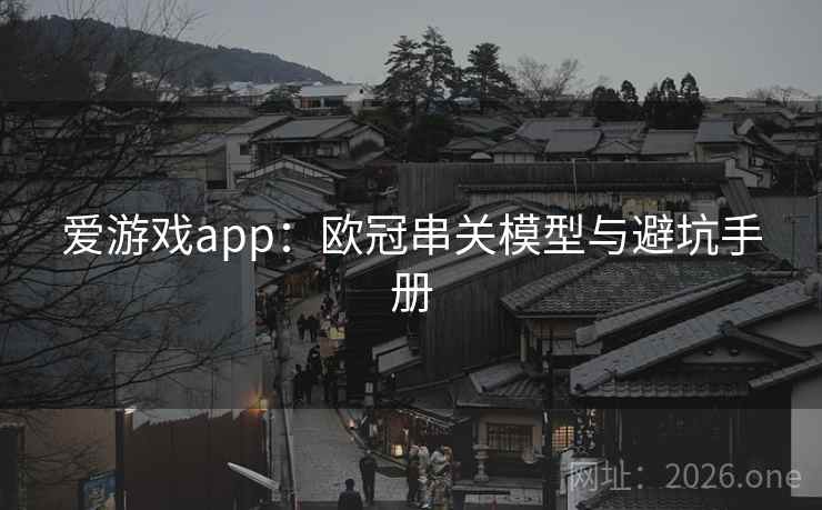 爱游戏app:欧冠串关模型与避坑手册  第1张 爱游戏app:欧冠串关模型与避坑手册  第1张