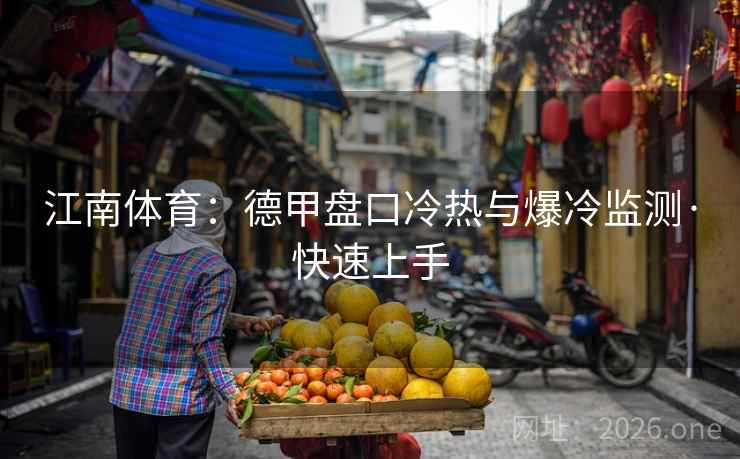 江南体育:德甲盘口冷热与爆冷监测·快速上手  第1张 江南体育:德甲盘口冷热与爆冷监测·快速上手  第1张