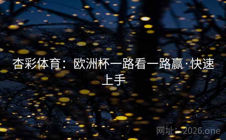 杏彩体育:欧洲杯一路看一路赢·快速上手  第2张 杏彩体育:欧洲杯一路看一路赢·快速上手  第2张