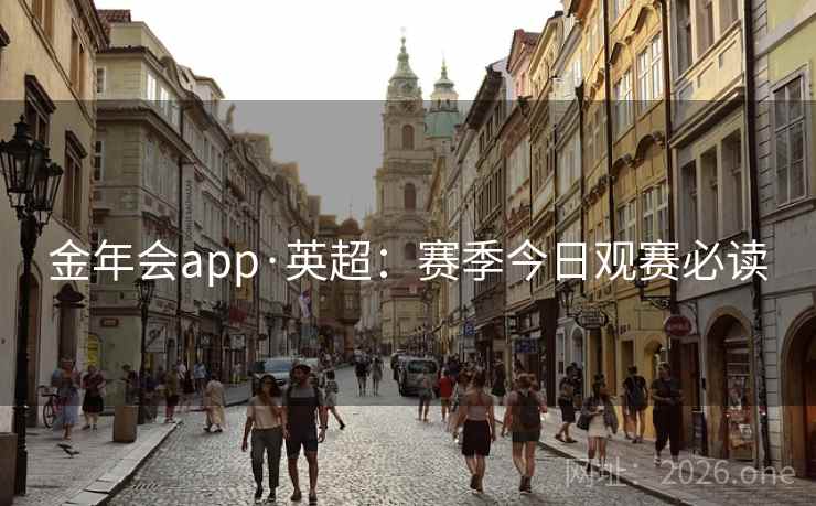金年会app·英超:赛季今日观赛必读  第1张 金年会app·英超:赛季今日观赛必读  第1张