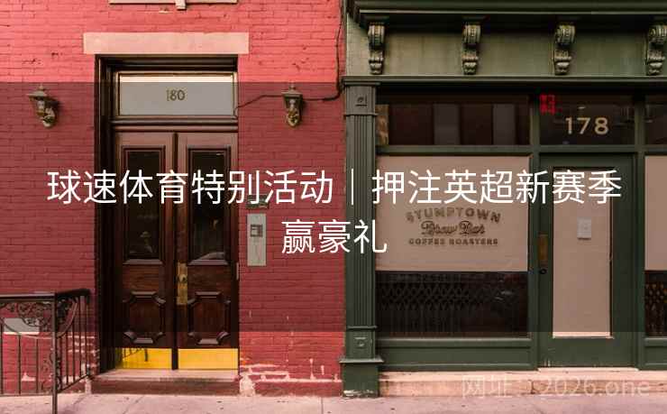 球速体育特别活动|押注英超新赛季赢豪礼  第1张 球速体育特别活动|押注英超新赛季赢豪礼  第1张