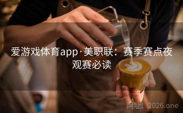 爱游戏体育app·美职联:赛季赛点夜观赛必读  第1张 爱游戏体育app·美职联:赛季赛点夜观赛必读  第1张