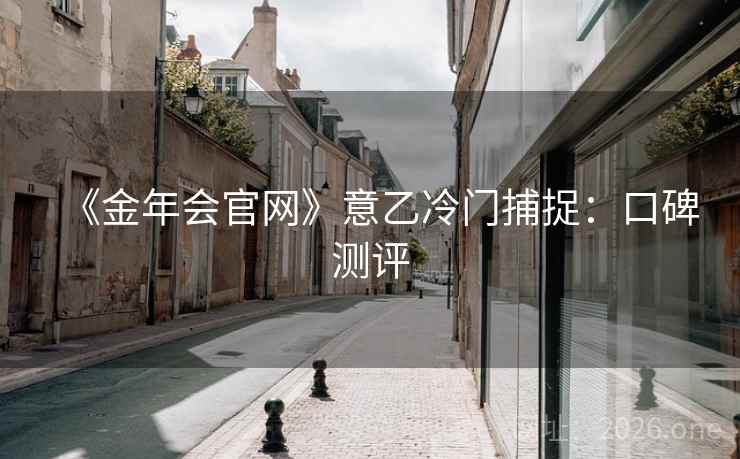 《金年会官网》意乙冷门捕捉:口碑测评  第2张 《金年会官网》意乙冷门捕捉:口碑测评  第2张