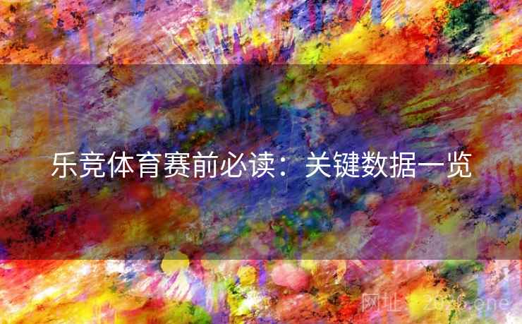 乐竞体育赛前必读:关键数据一览  第1张 乐竞体育赛前必读:关键数据一览  第1张