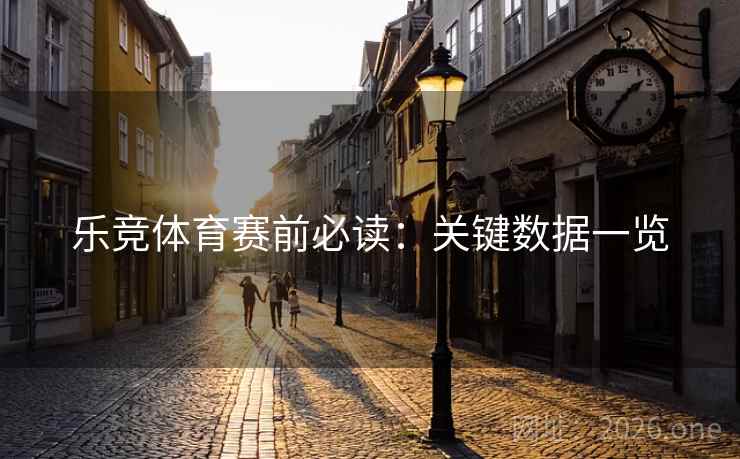 乐竞体育赛前必读:关键数据一览  第2张 乐竞体育赛前必读:关键数据一览  第2张