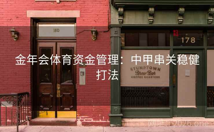 金年会体育资金管理:中甲串关稳健打法  第2张 金年会体育资金管理:中甲串关稳健打法  第2张