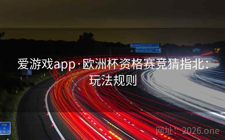 爱游戏app·欧洲杯资格赛竞猜指北:玩法规则  第1张 爱游戏app·欧洲杯资格赛竞猜指北:玩法规则  第1张
