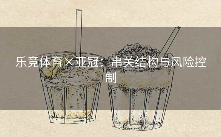 乐竞体育×亚冠:串关结构与风险控制  第1张 乐竞体育×亚冠:串关结构与风险控制  第1张