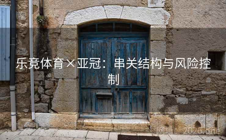 乐竞体育×亚冠:串关结构与风险控制  第2张 乐竞体育×亚冠:串关结构与风险控制  第2张