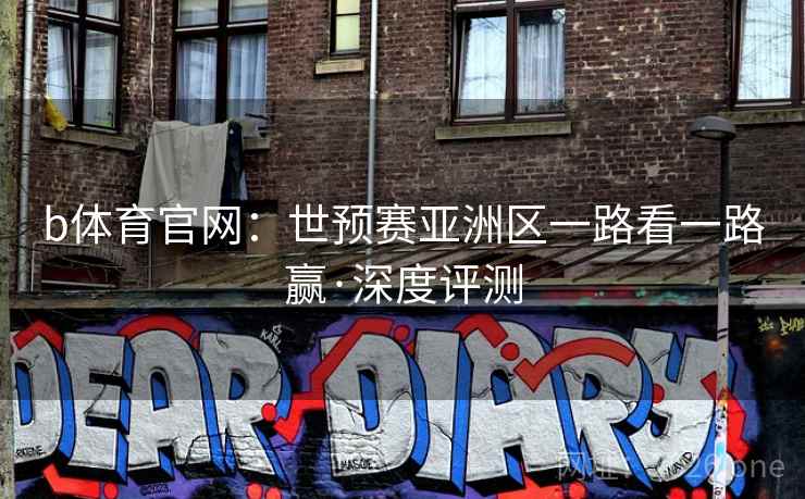 b体育官网:世预赛亚洲区一路看一路赢·深度评测  第1张 b体育官网:世预赛亚洲区一路看一路赢·深度评测  第1张